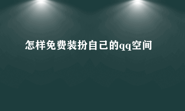 怎样免费装扮自己的qq空间