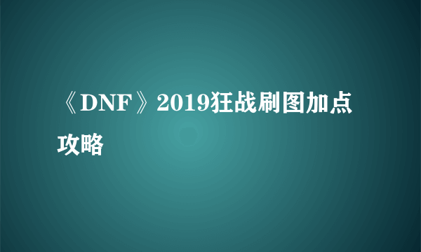 《DNF》2019狂战刷图加点攻略