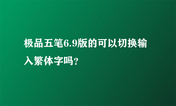 极品五笔6.9版的可以切换输入繁体字吗？