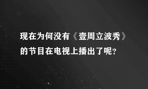 现在为何没有《壹周立波秀》的节目在电视上播出了呢？