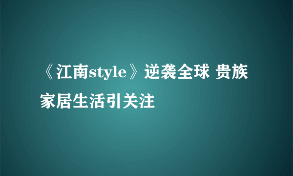 《江南style》逆袭全球 贵族家居生活引关注