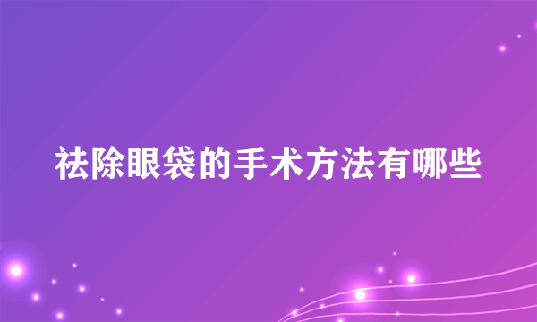 祛除眼袋的手术方法有哪些