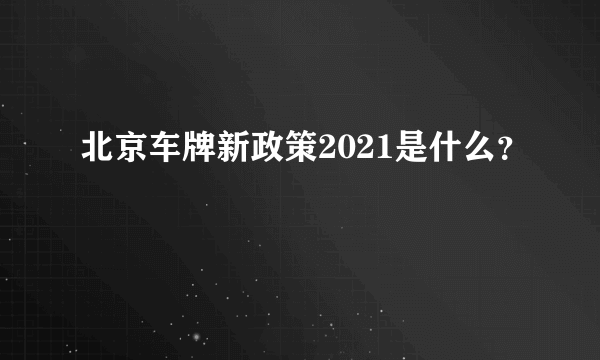 北京车牌新政策2021是什么？