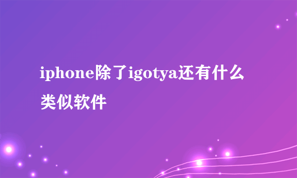 iphone除了igotya还有什么类似软件