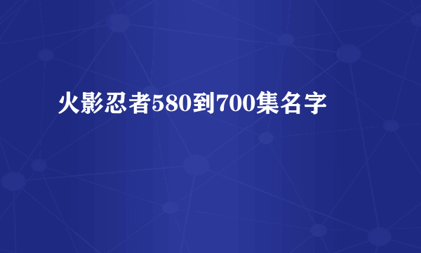 火影忍者580到700集名字