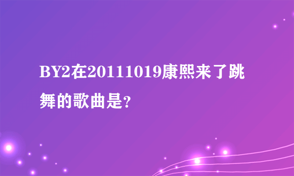 BY2在20111019康熙来了跳舞的歌曲是？