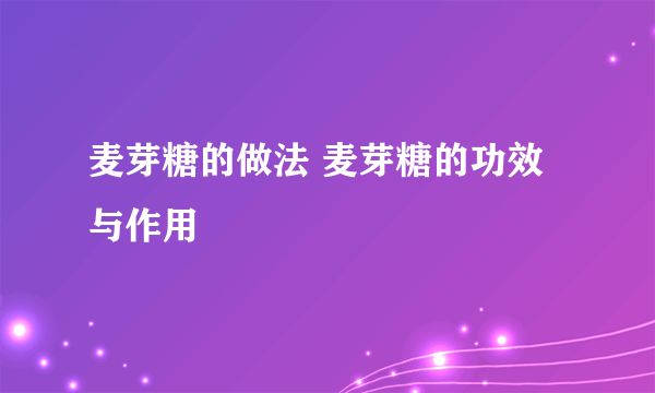 麦芽糖的做法 麦芽糖的功效与作用