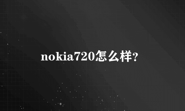 nokia720怎么样？