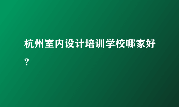 杭州室内设计培训学校哪家好？