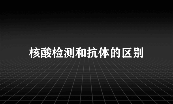 核酸检测和抗体的区别