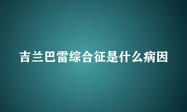 吉兰巴雷综合征是什么病因