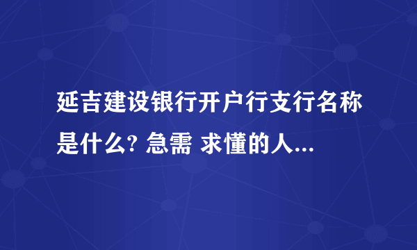 延吉建设银行开户行支行名称是什么? 急需 求懂的人告诉我~