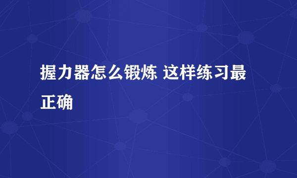 握力器怎么锻炼 这样练习最正确