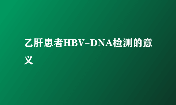 乙肝患者HBV-DNA检测的意义