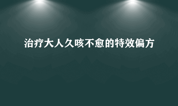 治疗大人久咳不愈的特效偏方