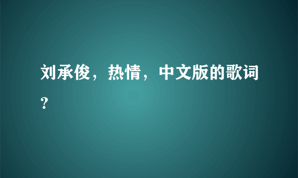 刘承俊，热情，中文版的歌词？