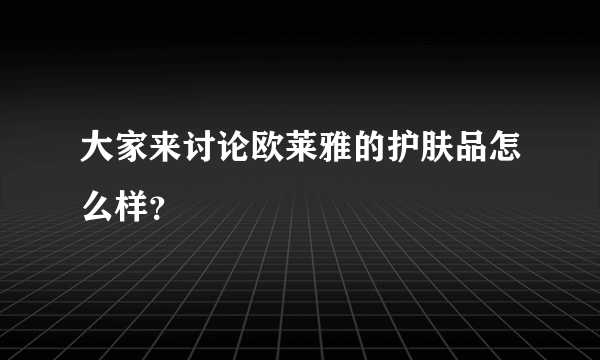 大家来讨论欧莱雅的护肤品怎么样？