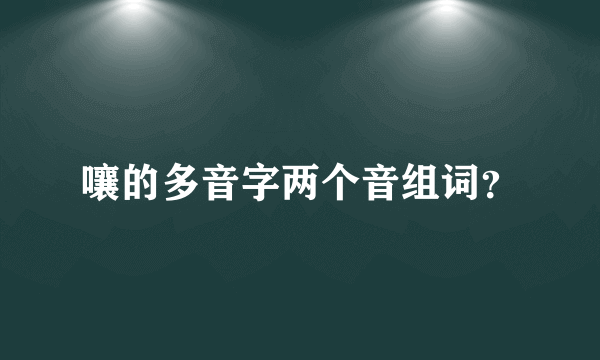 嚷的多音字两个音组词？