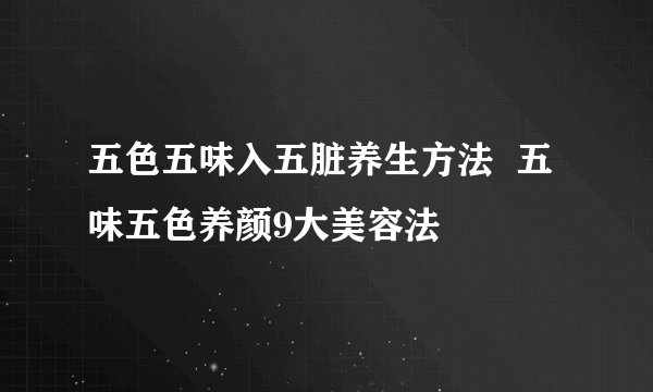 五色五味入五脏养生方法  五味五色养颜9大美容法