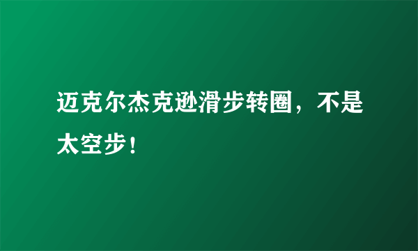 迈克尔杰克逊滑步转圈，不是太空步！