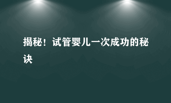 揭秘！试管婴儿一次成功的秘诀