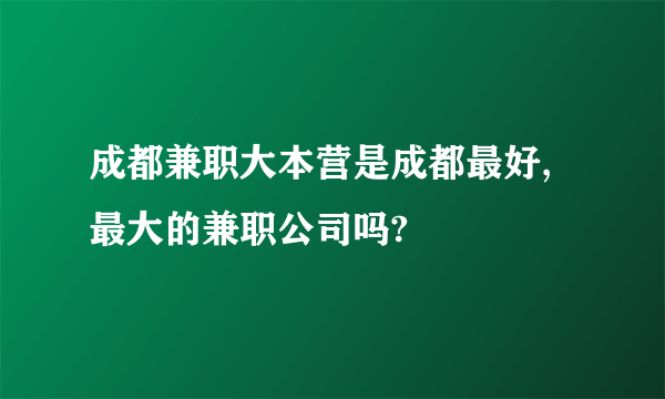 成都兼职大本营是成都最好,最大的兼职公司吗?