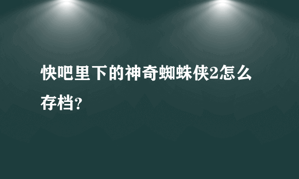 快吧里下的神奇蜘蛛侠2怎么存档？