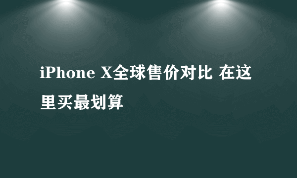 iPhone X全球售价对比 在这里买最划算