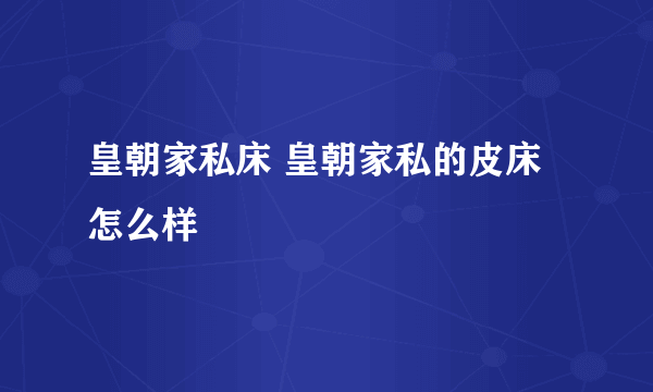 皇朝家私床 皇朝家私的皮床怎么样