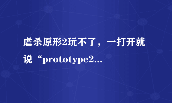 虐杀原形2玩不了，一打开就说“prototype2.exe已停止工作”而且只能点击关闭程序，怎么解决？