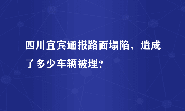 四川宜宾通报路面塌陷，造成了多少车辆被埋？