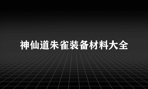 神仙道朱雀装备材料大全