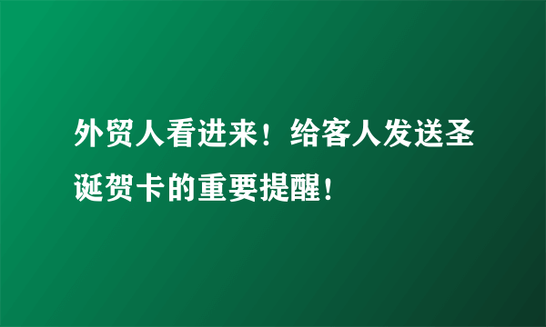 外贸人看进来！给客人发送圣诞贺卡的重要提醒！