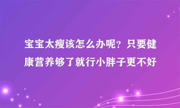 宝宝太瘦该怎么办呢？只要健康营养够了就行小胖子更不好