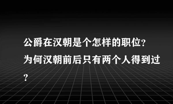 公爵在汉朝是个怎样的职位？为何汉朝前后只有两个人得到过？