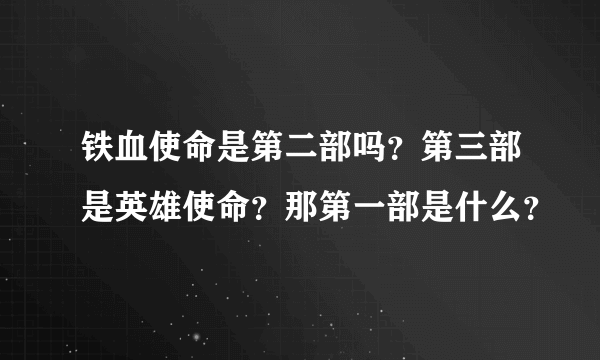 铁血使命是第二部吗？第三部是英雄使命？那第一部是什么？