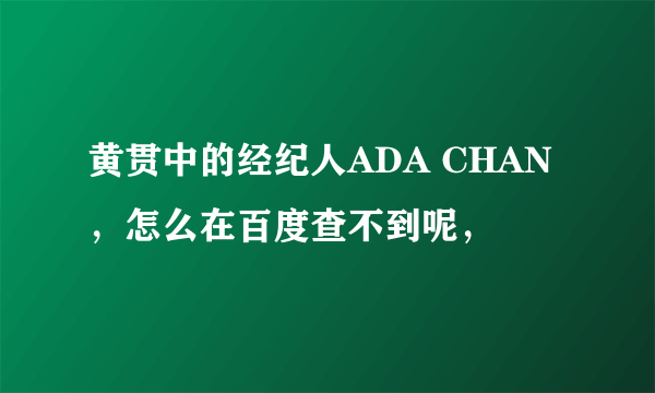 黄贯中的经纪人ADA CHAN ，怎么在百度查不到呢，