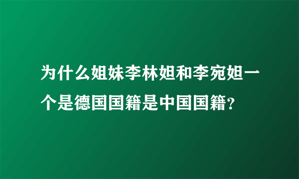 为什么姐妹李林妲和李宛妲一个是德国国籍是中国国籍？