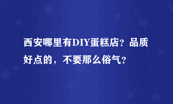 西安哪里有DIY蛋糕店？品质好点的，不要那么俗气？