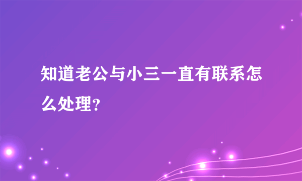 知道老公与小三一直有联系怎么处理？