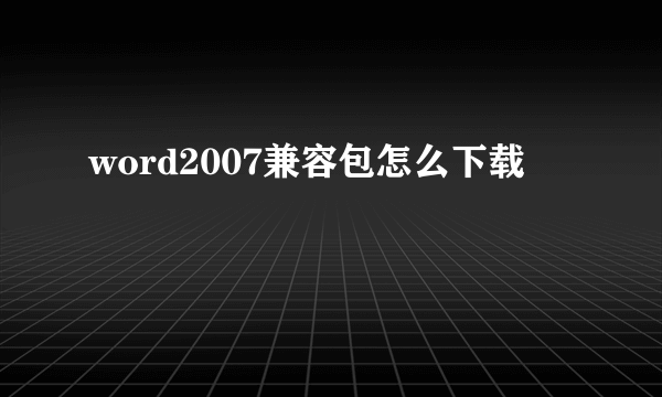 word2007兼容包怎么下载