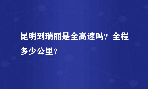 昆明到瑞丽是全高速吗？全程多少公里？