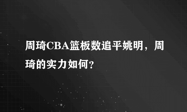 周琦CBA篮板数追平姚明，周琦的实力如何？