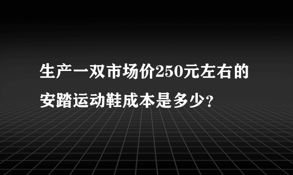 生产一双市场价250元左右的安踏运动鞋成本是多少？