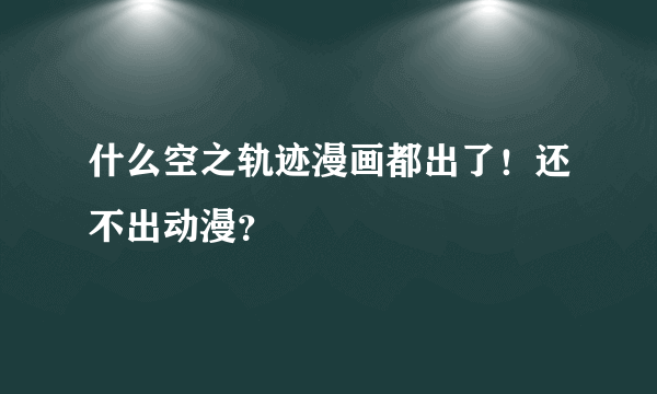 什么空之轨迹漫画都出了！还不出动漫？