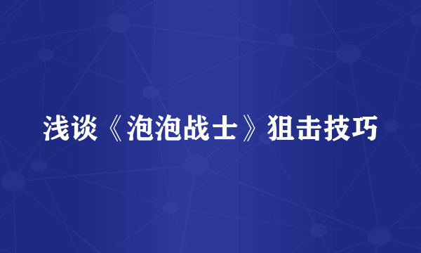 浅谈《泡泡战士》狙击技巧