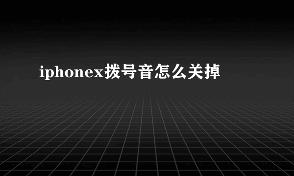 iphonex拨号音怎么关掉