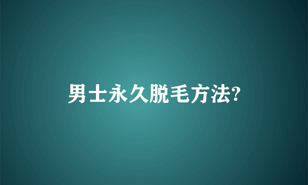 男士永久脱毛方法?