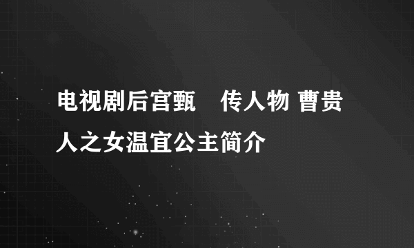 电视剧后宫甄嬛传人物 曹贵人之女温宜公主简介