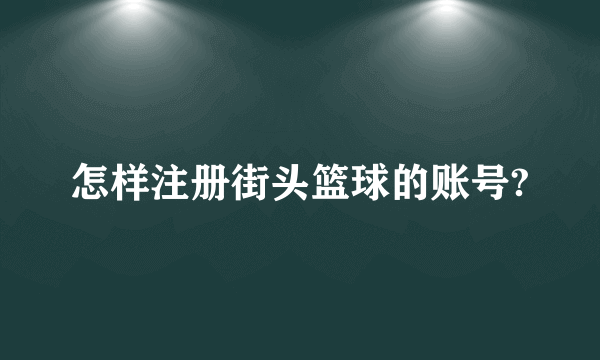 怎样注册街头篮球的账号?